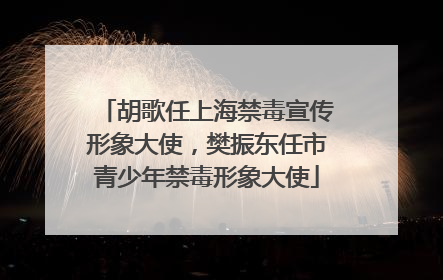 胡歌任上海禁毒宣传形象大使，樊振东任市青少年禁毒形象大使