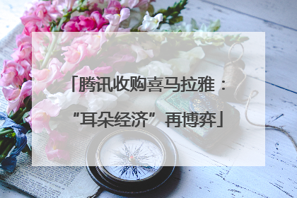 腾讯收购喜马拉雅：“耳朵经济”再博弈