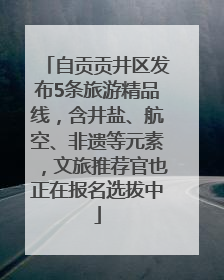 自贡贡井区发布5条旅游精品线，含井盐、航空、非遗等元素，文旅推荐官也正在报名选拔中