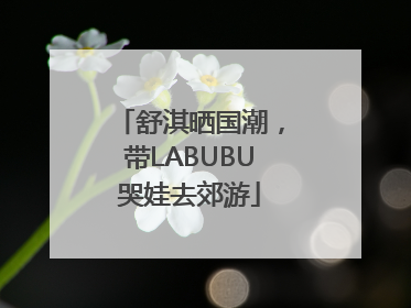 舒淇晒国潮，带LABUBU哭娃去郊游