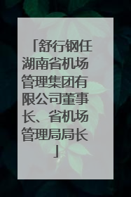 舒行钢任湖南省机场管理集团有限公司董事长、省机场管理局局长