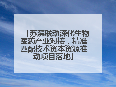 苏滨联动深化生物医药产业对接，精准匹配技术资本资源推动项目落地