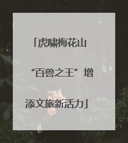 虎啸梅花山 “百兽之王”增添文旅新活力