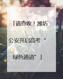 请查收！潍坊公安开启高考“绿色通道”