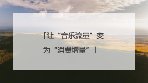 让“音乐流量”变为“消费增量”