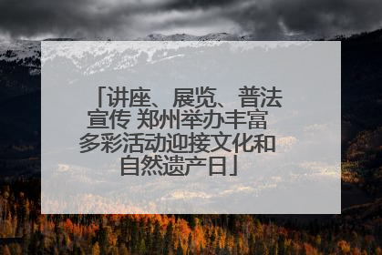 讲座、展览、普法宣传 郑州举办丰富多彩活动迎接文化和自然遗产日