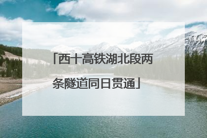 西十高铁湖北段两条隧道同日贯通