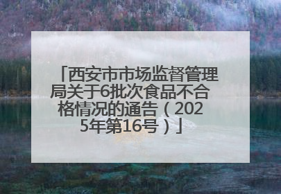 西安市市场监督管理局关于6批次食品不合格情况的通告（2025年第16号）