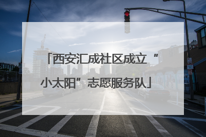 西安汇成社区成立“小太阳”志愿服务队