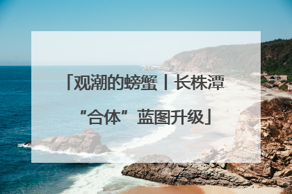 观潮的螃蟹丨长株潭“合体”蓝图升级