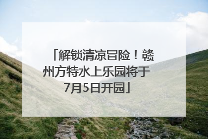 解锁清凉冒险！赣州方特水上乐园将于7月5日开园