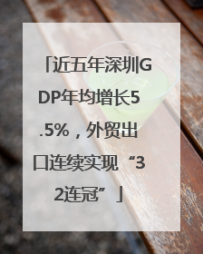 近五年深圳GDP年均增长5.5%，外贸出口连续实现“32连冠”