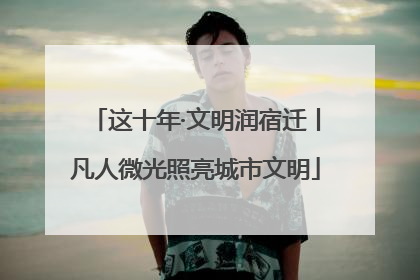 这十年·文明润宿迁丨凡人微光照亮城市文明
