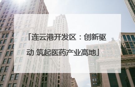 连云港开发区：创新驱动 筑起医药产业高地