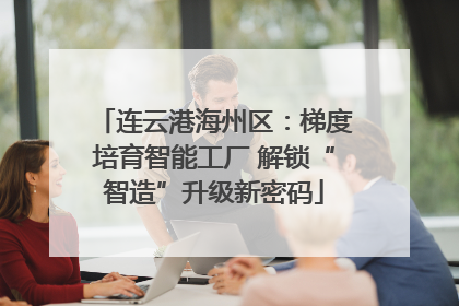 连云港海州区：梯度培育智能工厂 解锁“智造”升级新密码