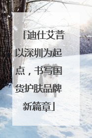 迪仕艾普以深圳为起点，书写国货护肤品牌新篇章