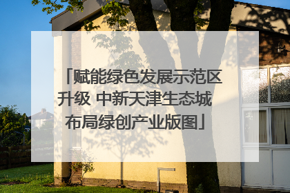 赋能绿色发展示范区升级 中新天津生态城布局绿创产业版图