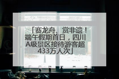 赛龙舟、赏非遗！端午假期首日，四川A级景区接待游客超433万人次