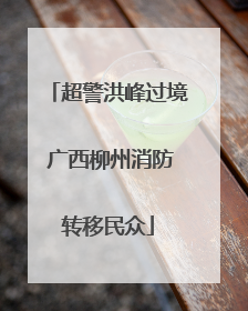 超警洪峰过境 广西柳州消防转移民众