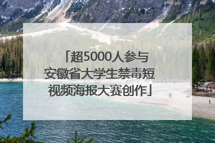 超5000人参与安徽省大学生禁毒短视频海报大赛创作