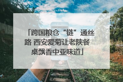 跨国粮仓“链”通丝路 西安爱菊让老陕餐桌飘香中亚味道