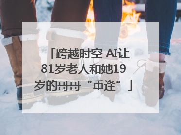 跨越时空 AI让81岁老人和她19岁的哥哥“重逢”
