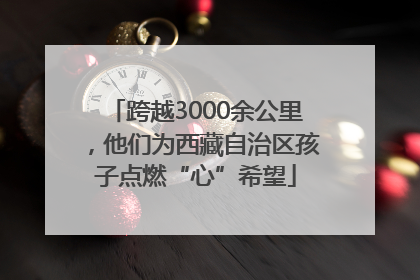 跨越3000余公里，他们为西藏自治区孩子点燃“心”希望