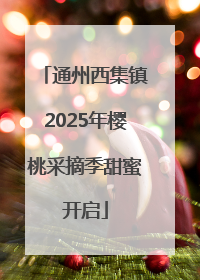 通州西集镇2025年樱桃采摘季甜蜜开启