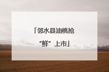 邻水县油桃抢“鲜”上市
