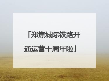 郑焦城际铁路开通运营十周年啦