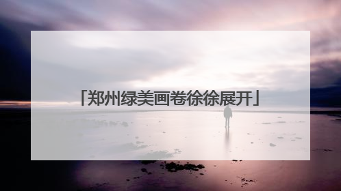 郑州绿美画卷徐徐展开