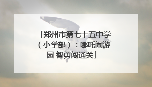 郑州市第七十五中学（小学部）：哪吒闹游园 智勇闯通关