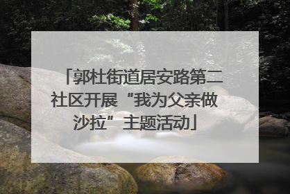 郭杜街道居安路第二社区开展“我为父亲做沙拉”主题活动