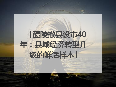 醴陵撤县设市40年：县域经济转型升级的鲜活样本