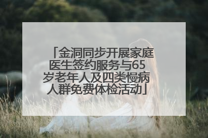 金洞同步开展家庭医生签约服务与65岁老年人及四类慢病人群免费体检活动