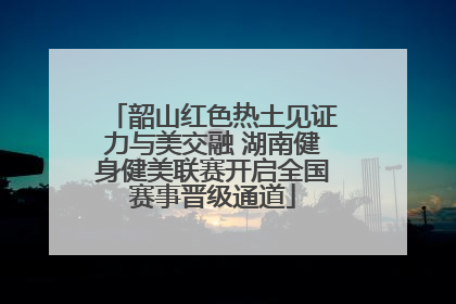 韶山红色热土见证力与美交融 湖南健身健美联赛开启全国赛事晋级通道