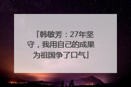韩敏芳：27年坚守，我用自己的成果为祖国争了口气