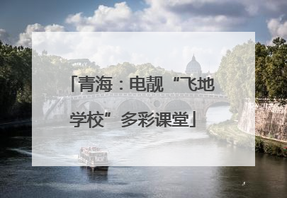 青海：电靓“飞地学校”多彩课堂