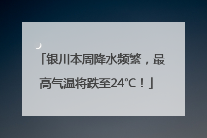 银川本周降水频繁，最高气温将跌至24℃！