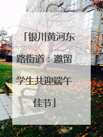 银川黄河东路街道：邀留学生共迎端午佳节