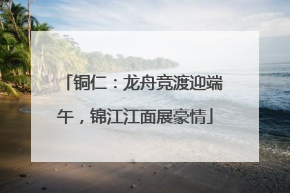 铜仁：龙舟竞渡迎端午，锦江江面展豪情