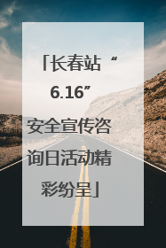 长春站“6.16”安全宣传咨询日活动精彩纷呈