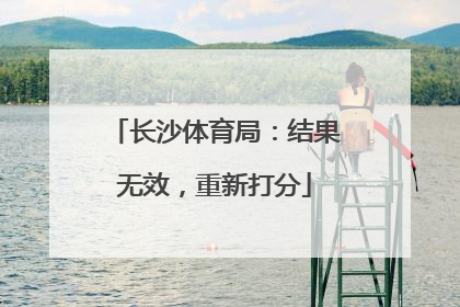 长沙体育局：结果无效，重新打分
