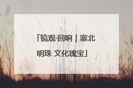 镜观·回响｜塞北明珠 文化瑰宝