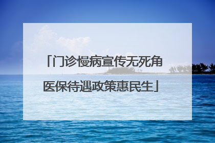 门诊慢病宣传无死角 医保待遇政策惠民生