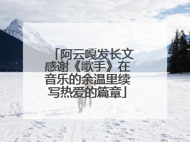 阿云嘎发长文感谢《歌手》在音乐的余温里续写热爱的篇章