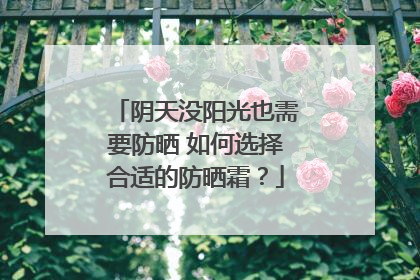 阴天没阳光也需要防晒 如何选择合适的防晒霜？