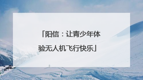 阳信：让青少年体验无人机飞行快乐