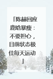 陈赫回应鹿晗暴瘦：不要担心，目前状态极佳每天运动