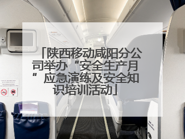 陕西移动咸阳分公司举办“安全生产月”应急演练及安全知识培训活动
